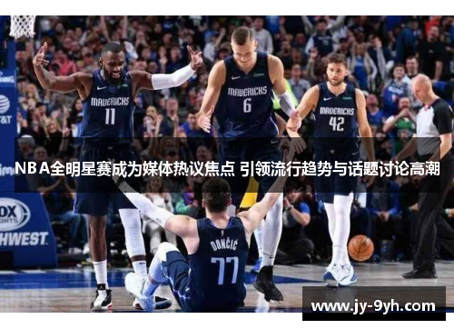 NBA全明星赛成为媒体热议焦点 引领流行趋势与话题讨论高潮