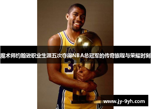 魔术师约翰逊职业生涯五次夺得NBA总冠军的传奇旅程与荣耀时刻