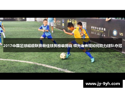 2017中国足球超级联赛最佳球员榜单揭晓 领先者表现如何助力球队夺冠