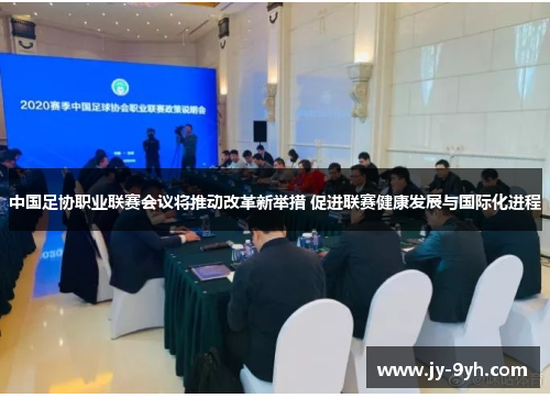 中国足协职业联赛会议将推动改革新举措 促进联赛健康发展与国际化进程
