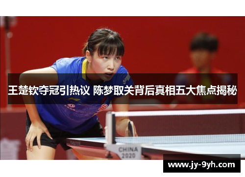 王楚钦夺冠引热议 陈梦取关背后真相五大焦点揭秘