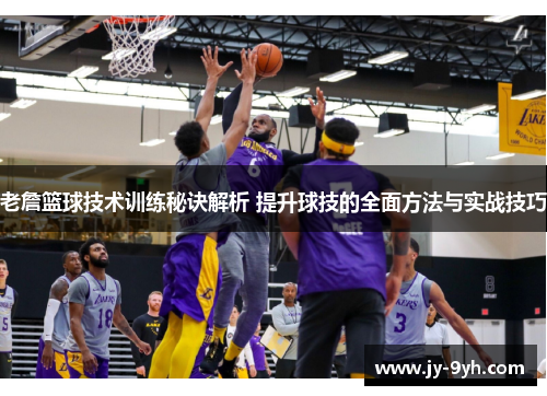 老詹篮球技术训练秘诀解析 提升球技的全面方法与实战技巧