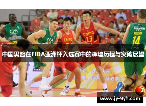 中国男篮在FIBA亚洲杯入选赛中的辉煌历程与突破展望