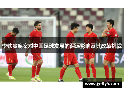 李铁贪腐案对中国足球发展的深远影响及其改革挑战