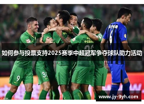 如何参与投票支持2025赛季中超冠军争夺球队助力活动