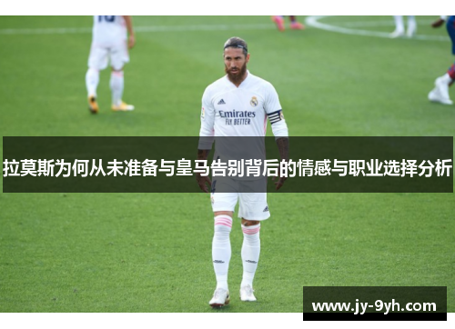 拉莫斯为何从未准备与皇马告别背后的情感与职业选择分析