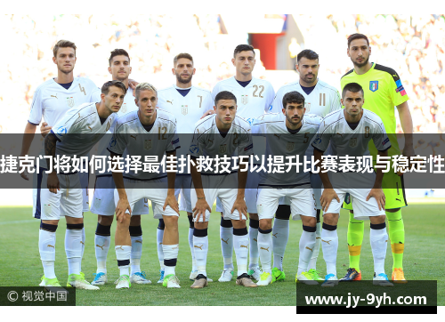 捷克门将如何选择最佳扑救技巧以提升比赛表现与稳定性 捷克门将如何选择最佳扑救技巧以提升比赛表现与稳定性
