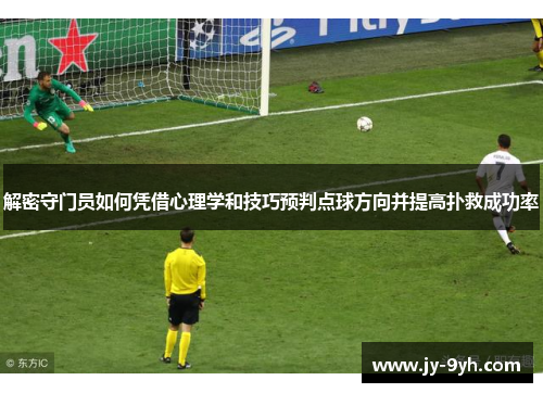 解密守门员如何凭借心理学和技巧预判点球方向并提高扑救成功率
