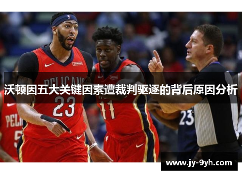 沃顿因五大关键因素遭裁判驱逐的背后原因分析