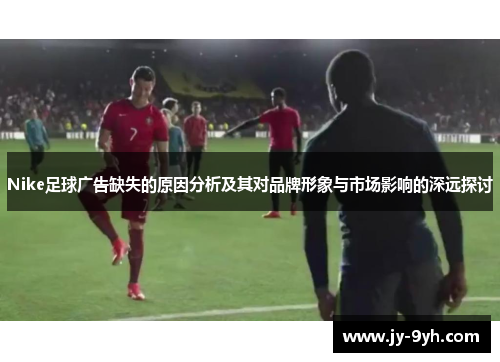 Nike足球广告缺失的原因分析及其对品牌形象与市场影响的深远探讨
