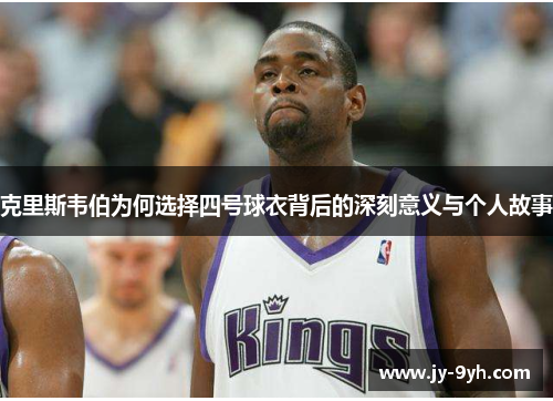 克里斯韦伯为何选择四号球衣背后的深刻意义与个人故事