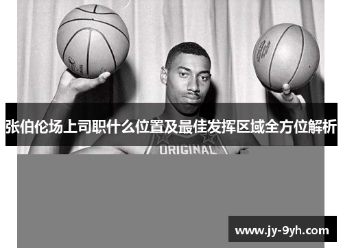 张伯伦场上司职什么位置及最佳发挥区域全方位解析 张伯伦场上司职什么位置及最佳发挥区域全方位解析