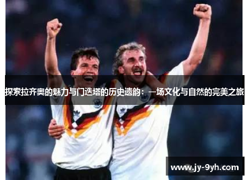 探索拉齐奥的魅力与门迭塔的历史遗韵：一场文化与自然的完美之旅
