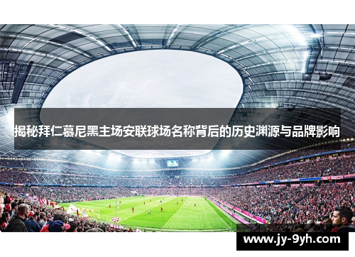 揭秘拜仁慕尼黑主场安联球场名称背后的历史渊源与品牌影响