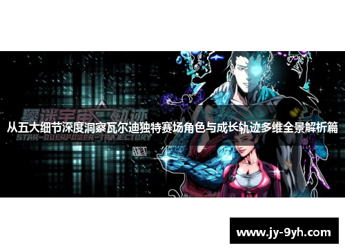 从五大细节深度洞察瓦尔迪独特赛场角色与成长轨迹多维全景解析篇 从五大细节深度洞察瓦尔迪独特赛场角色与成长轨迹多维全景解析篇