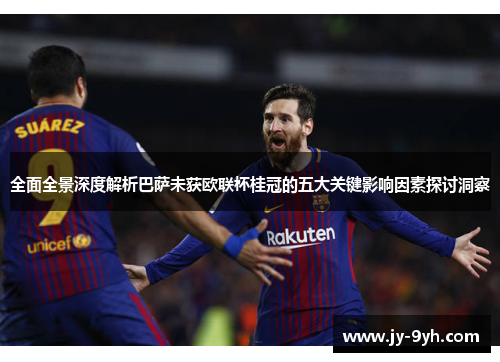 全面全景深度解析巴萨未获欧联杯桂冠的五大关键影响因素探讨洞察 全面全景深度解析巴萨未获欧联杯桂冠的五大关键影响因素探讨洞察