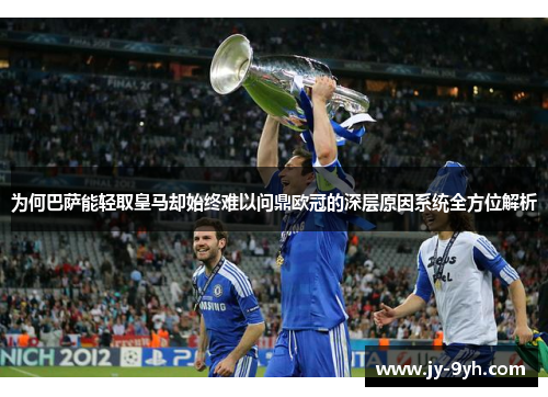 为何巴萨能轻取皇马却始终难以问鼎欧冠的深层原因系统全方位解析 为何巴萨能轻取皇马却始终难以问鼎欧冠的深层原因系统全方位解析