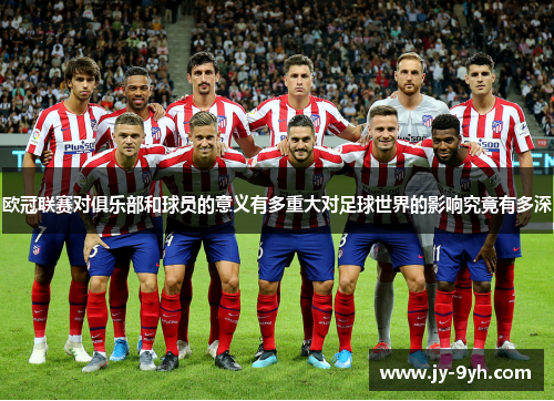 欧冠联赛对俱乐部和球员的意义有多重大对足球世界的影响究竟有多深