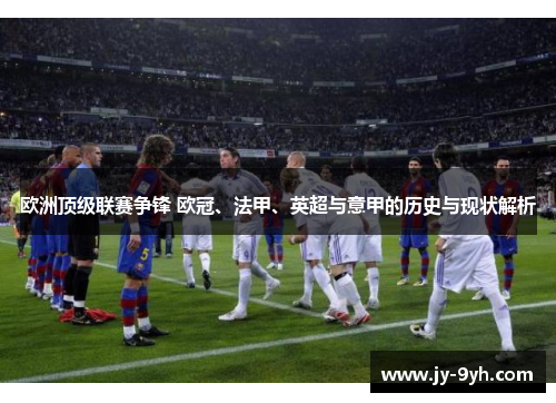 欧洲顶级联赛争锋 欧冠、法甲、英超与意甲的历史与现状解析