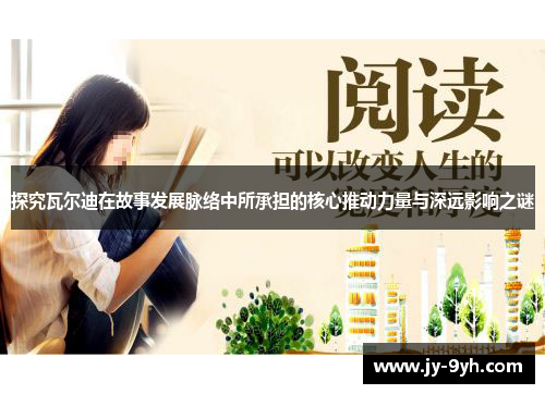 探究瓦尔迪在故事发展脉络中所承担的核心推动力量与深远影响之谜